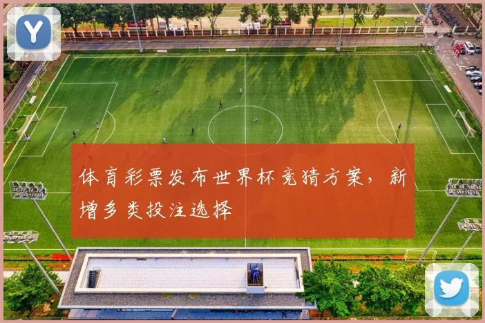 体育彩票发布世界杯竞猜方案，新增多类投注选择