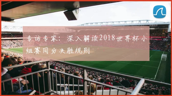 专访专家：深入解读2018世界杯小组赛同分决胜规则