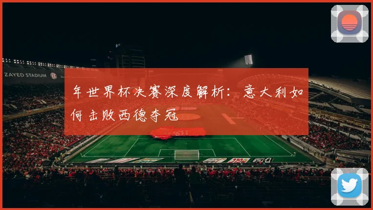 年世界杯决赛深度解析：意大利如何击败西德夺冠