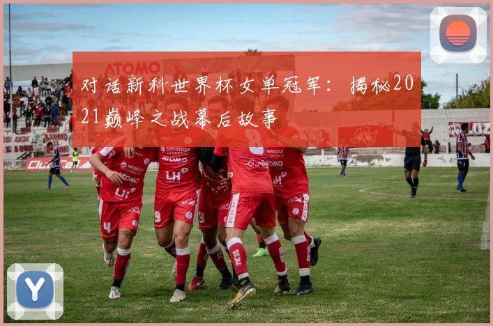 对话新科世界杯女单冠军：揭秘2021巅峰之战幕后故事