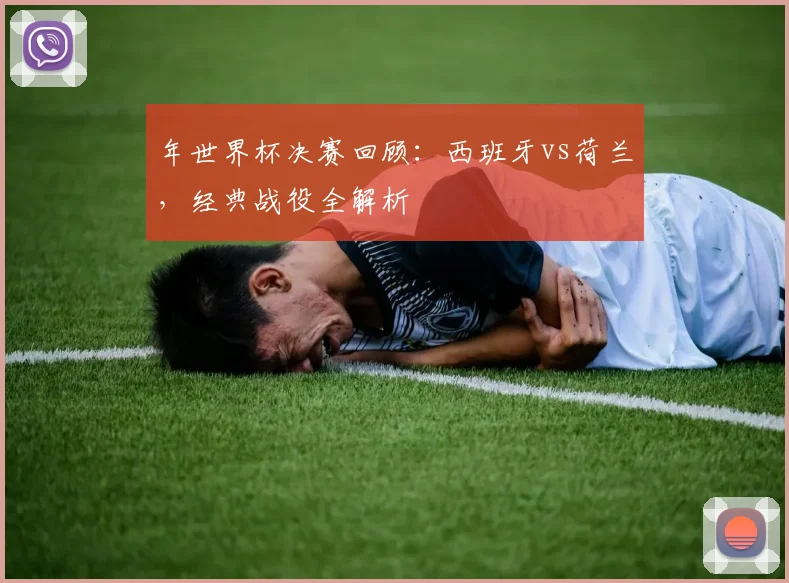 年世界杯决赛回顾：西班牙vs荷兰，经典战役全解析
