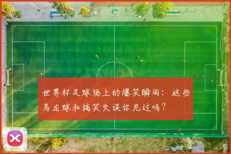 世界杯足球场上的爆笑瞬间：这些乌龙球和搞笑失误你见过吗？