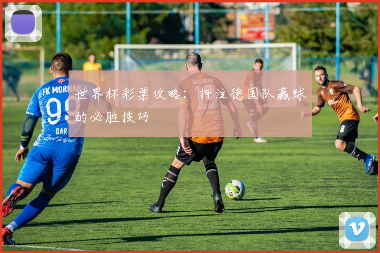 世界杯彩票攻略：押注德国队赢球的必胜技巧