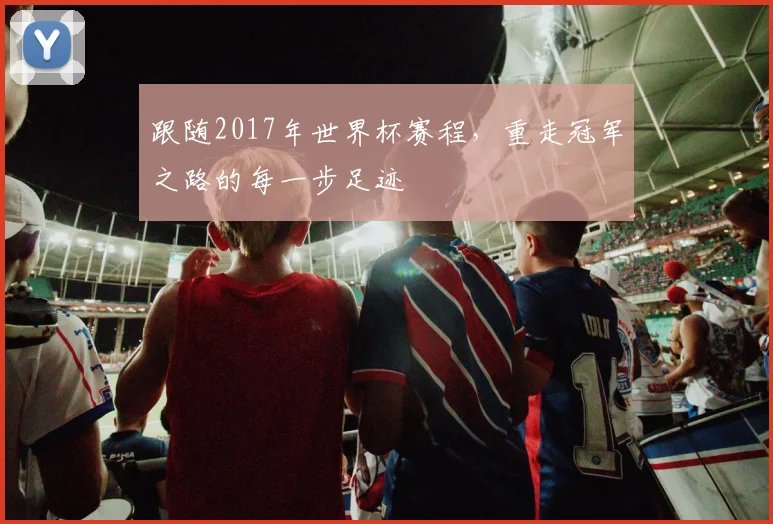 跟随2017年世界杯赛程，重走冠军之路的每一步足迹