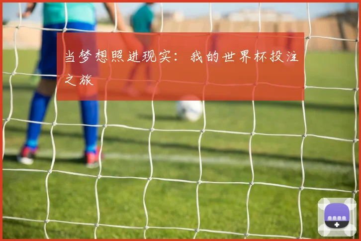 当梦想照进现实：我的世界杯投注之旅