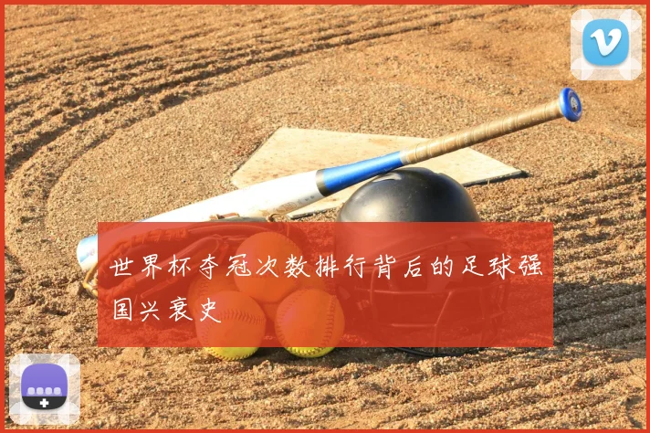 世界杯夺冠次数排行背后的足球强国兴衰史