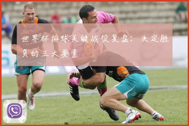 世界杯排球关键战役复盘：决定胜负的三大要素