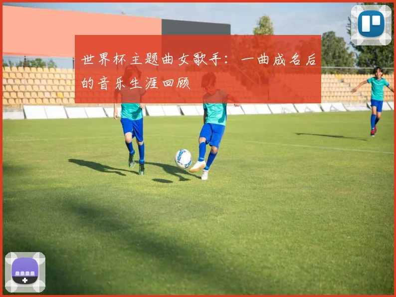 世界杯主题曲女歌手：一曲成名后的音乐生涯回顾