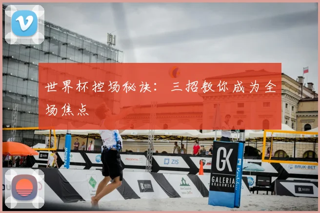 世界杯控场秘诀：三招教你成为全场焦点