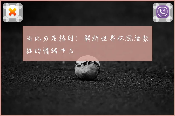 当比分定格时：解析世界杯现场数据的情绪冲击