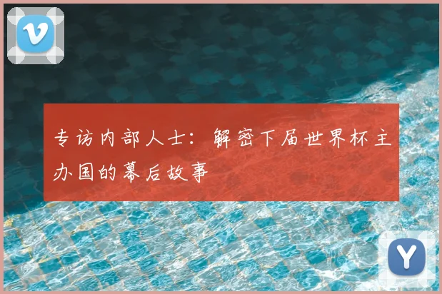 专访内部人士:解密下届世界杯主办国的幕后故事