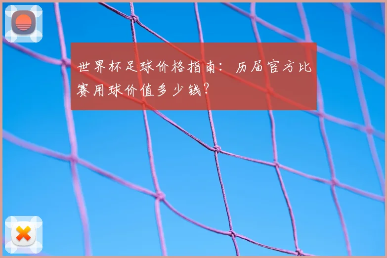 世界杯足球价格指南:历届官方比赛用球价值多少钱?
