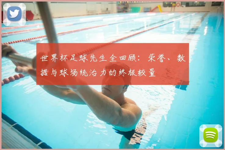 世界杯足球先生全回顾：荣誉、数据与球场统治力的终极较量