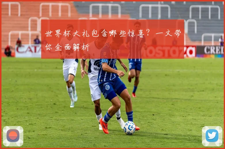 世界杯大礼包含哪些惊喜？一文带你全面解析