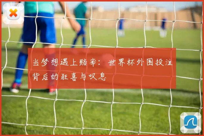 当梦想遇上赔率：世界杯外围投注背后的狂喜与叹息