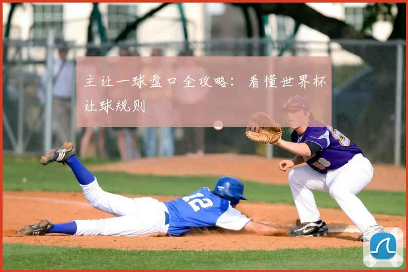 主让一球盘口全攻略:看懂世界杯让球规则
