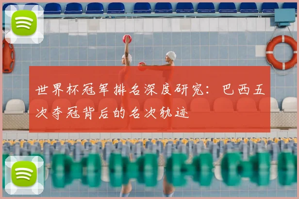 世界杯冠军排名深度研究:巴西五次夺冠背后的名次轨迹