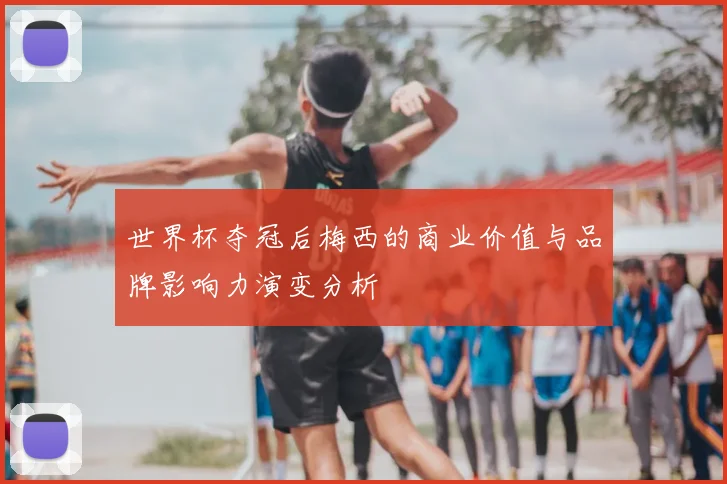 世界杯夺冠后梅西的商业价值与品牌影响力演变分析