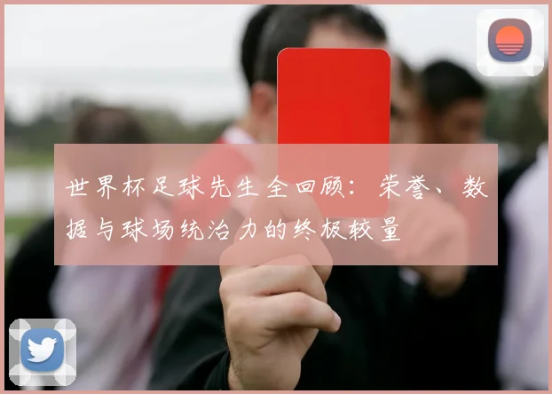 世界杯足球先生全回顾：荣誉、数据与球场统治力的终极较量