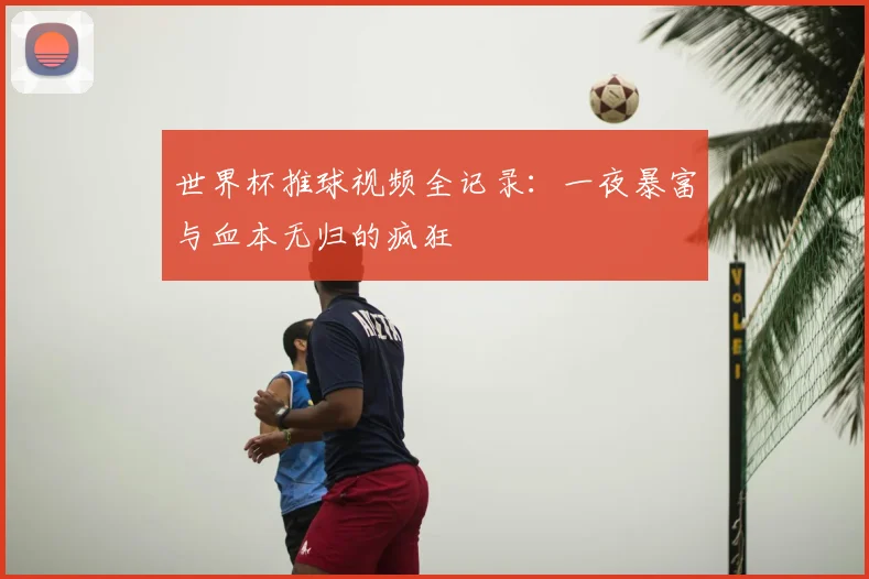 世界杯推球视频全记录：一夜暴富与血本无归的疯狂