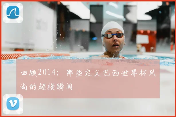 回顾2014:那些定义巴西世界杯风尚的超模瞬间