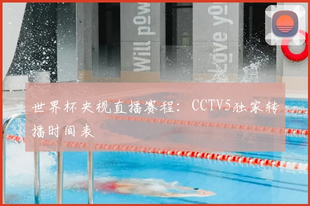 世界杯央视直播赛程：CCTV5独家转播时间表