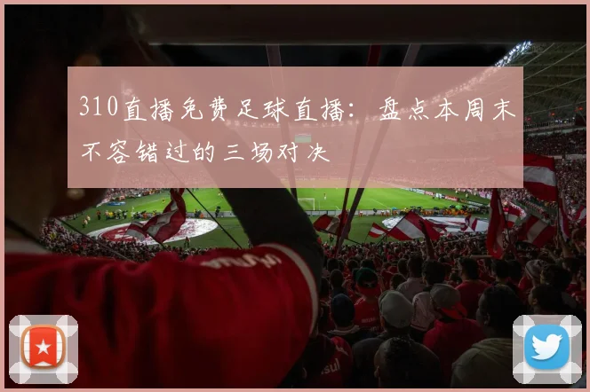 310直播免费足球直播：盘点本周末不容错过的三场对决