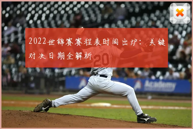 2022世锦赛赛程表时间出炉：关键对决日期全解析