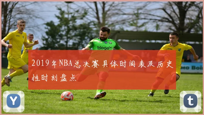 2019年NBA总决赛具体时间表及历史性时刻盘点