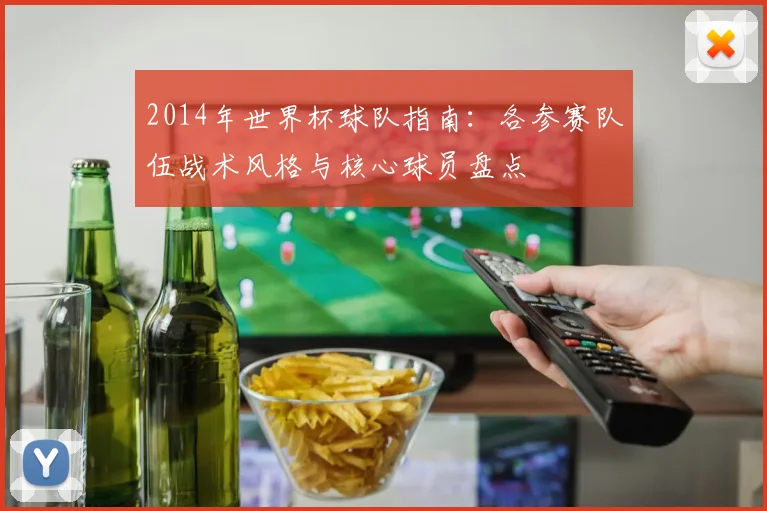 2014年世界杯球队指南：各参赛队伍战术风格与核心球员盘点