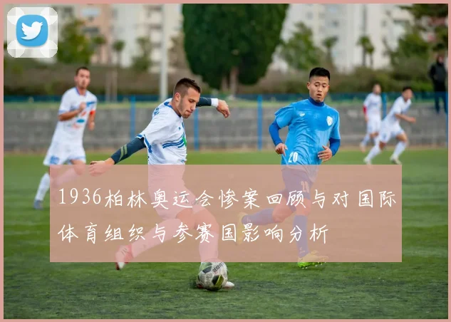 1936柏林奥运会惨案回顾与对国际体育组织与参赛国影响分析