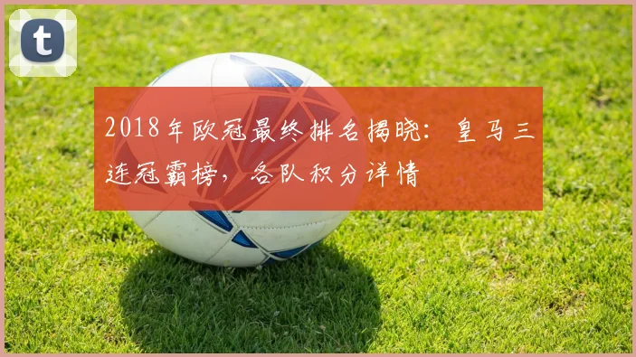 2018年欧冠最终排名揭晓：皇马三连冠霸榜，各队积分详情