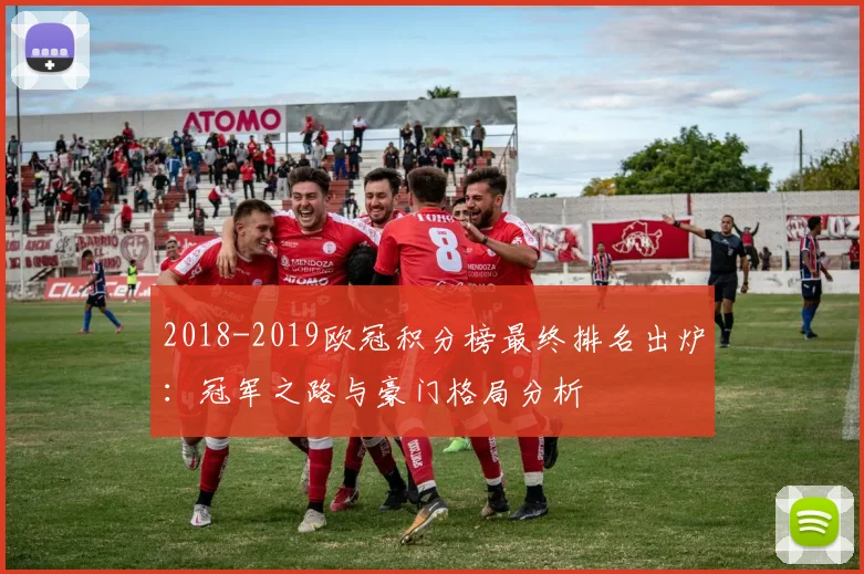 2018-2019欧冠积分榜最终排名出炉：冠军之路与豪门格局分析