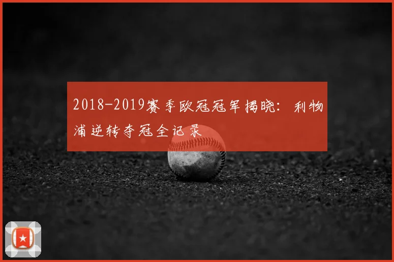 2018-2019赛季欧冠冠军揭晓：利物浦逆转夺冠全记录