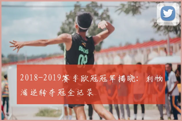 2018-2019赛季欧冠冠军揭晓：利物浦逆转夺冠全记录